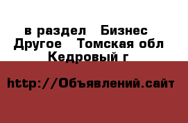  в раздел : Бизнес » Другое . Томская обл.,Кедровый г.